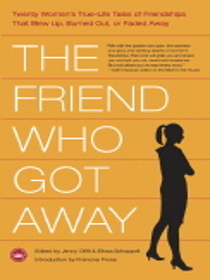 The Friend Who Got Away: Twenty Women's True-Life Tales of Friendships That Blew Up, Burned Out, or Faded Away