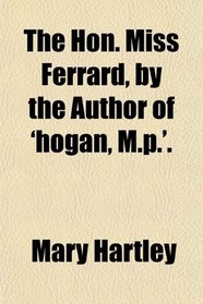 The Hon. Miss Ferrard, by the Author of 'hogan, M.p.'.