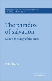 The Paradox of Salvation : Luke's Theology of the Cross (Society for New Testament Studies Monograph Series)