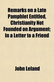 Remarks on a Late Pamphlet Entitled, Christianity Not Founded on Argument; In a Letter to a Friend