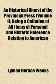 An Historical Digest of the Provincial Press (Volume 1); Being a Collation of All Items of Personal and Historic Reference Relating to American