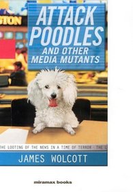 Attack Poodles and Other Media Mutants : The Looting of the News in a Time of Terror