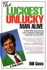 The Luckiest Unlucky Man Alive: A Wild Ride Overcoming Life's Greatest Challenges - And How You Can Too!