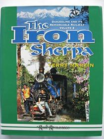 The Iron Sherpa: Route, Locomotives and Rolling Stock, Including The Raipur Forest Tramway and Tipong Colliery Railway v. 2: Darjeeling and Its Remarkable Railway
