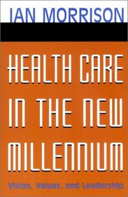 Health Care in the New Millennium : Vision, Values, and Leadership (Jossey-Bass Health Care Series)