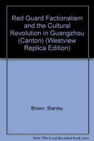 Red Guard Factionalism and the Cultural Revolution in Guangzhou (Westview Replica Edition)