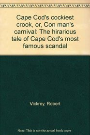Cape Cod's cockiest crook, or, Con man's carnival: The hirarious tale of Cape Cod's most famous scandal
