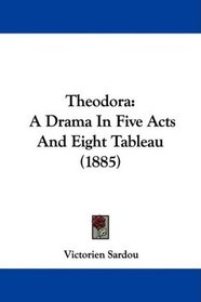 Theodora: A Drama In Five Acts And Eight Tableau (1885)