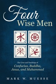 Four Wise Men: The Lives and Teachings of Confucius, the Buddha, Jesus, and Muhammad