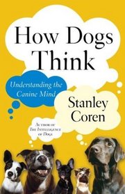 How Dogs Think : Understanding the Canine Mind