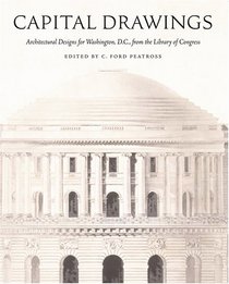 Capital Drawings: Architectural Designs for Washington, D.C., from the Library of Congress