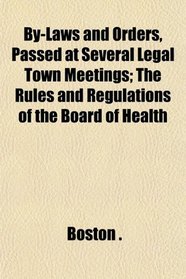 By-Laws and Orders, Passed at Several Legal Town Meetings; The Rules and Regulations of the Board of Health