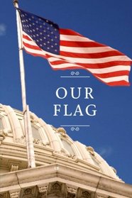 Our Flag: The Indispensable Guide to America's Most Recognizable Symbol (American Reference Series) (Volume 1)