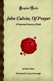 John Calvin, Of Prayer: A Perpetual Exercise of Faith (Forgotten Books)