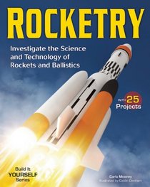 Rocketry: Investigate the Science and Technology of Rockets and Ballistics (Build It Yourself)