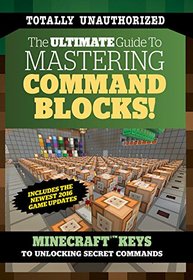 The Ultimate Guide to Mastering Command Blocks!: Minecraft Keys to Unlocking Secret Commands