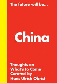 Hans Ulrich Obrist: The Future Will Be... The China Edition: Thoughts about What's to Come