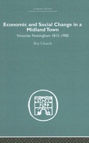 Economic and Social Change in a MIdland Town: Victorian Nottingham 1815-1900 (Economic History (Routledge))