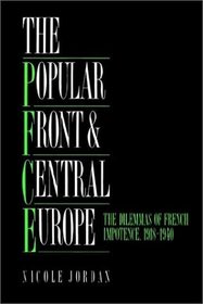 The Popular Front and Central Europe : The Dilemmas of French Impotence 1918-1940