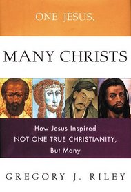 One Jesus, Many Christs : How Jesus Inspired Not One True Christianity, but Many