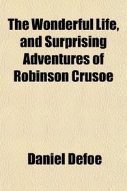 The Wonderful Life, and Surprising Adventures of Robinson Crusoe