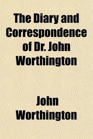 The Diary and Correspondence of Dr. John Worthington