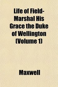 Life of Field-Marshal His Grace the Duke of Wellington (Volume 1)