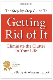 Getting Rid of It: The Step-by-step Guide for Eliminating the Clutter in Your Life (Volume 1)