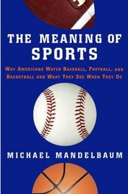 The Meaning of Sports: Why Americans Watch Baseball, Football, and Basketball and What They See When They Do