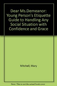 Dear Ms. Demeanor: The Young Person's Etiquette Guide to Handling Any Social Situation With Confidence and Grace