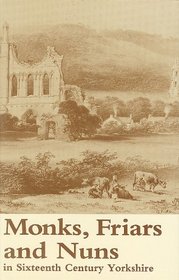 Monks, Friars and Nuns in Sixteenth Century Yorkshire (Yorkshire Archaeological Soc Record Series)