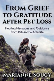 From Grief to Gratitude after Pet Loss: Healing Messages and Guidance from Pets in the Afterlife (Healing Pet Loss Series) (Volume 2)