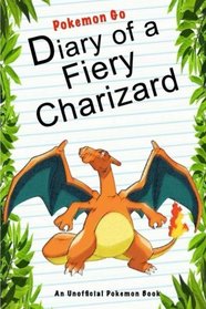 Pokemon Go: Diary Of A Fiery Charizard: (An Unofficial Pokemon Book) (Pokemon Books) (Volume 14)