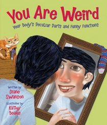 You Are Weird: Your Bodys Peculiar Parts and Funny Functions