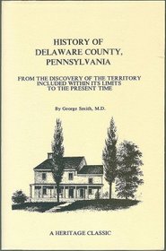 History of Delaware County, Pennsylvania, from the Discovery of the Territory Included Within Its Limits to the Present Time