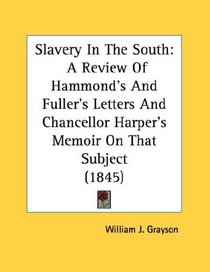 Slavery In The South: A Review Of Hammond's And Fuller's Letters And Chancellor Harper's Memoir On That Subject (1845)