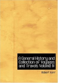 A General History and Collection of Voyages and Travels  Volume IV (Large Print Edition)