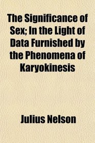 The Significance of Sex; In the Light of Data Furnished by the Phenomena of Karyokinesis