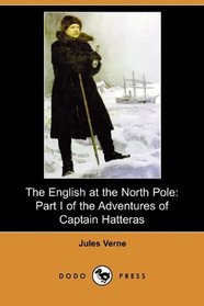 The English at the North Pole: Part I of the Adventures of Captain Hatteras (Dodo Press)