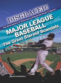 Major League Baseball: The Great Steroid Scandals (Disgraced! the Dirty History of Performance-Enhancing Drugs in Sports)