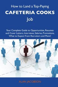 How to Land a Top-Paying Cafeteria cooks Job: Your Complete Guide to Opportunities, Resumes and Cover Letters, Interviews, Salaries, Promotions, What to Expect From Recruiters and More