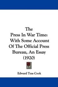 The Press In War Time: With Some Account Of The Official Press Bureau, An Essay (1920)