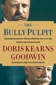 The Bully Pulpit: Theodore Roosevelt, William Howard Taft, and the Golden Age of Journalism