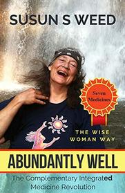 Abundantly Well: The Complementary  Integrated  Medicine Revolution (Wise Woman Herbal Series)