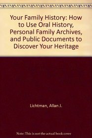 Your Family History: How to Use Oral History, Personal Family Archives and Public Documents to Discover Your Heritage