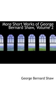 More Short Works of George Bernard  Shaw, Volume 2
