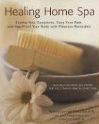 Healing Home Spa: Soothe Your Symptoms, Ease Your Pain,  Age-Proof Your Body With Pleasure Remedies