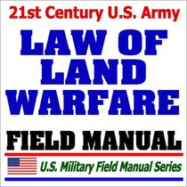 21st Century U.S. Army Law of Land Warfare Manual (FM 27-10)  Rules, Principles, Hostilities, Prisoners of War, Wounded and Sick, Civilians, Occupation, War Crimes, Geneva Conventions