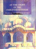 At the Court of the Fish-Eyed Goddess: Travels In the Indian Subcontinent