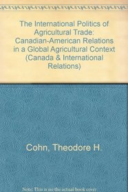 The International Politics of Agricultural Trade: Canadian-American Relations in a Global Agricultural Context (Canada and International Relations)